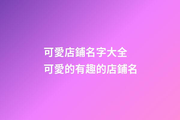 可愛店鋪名字大全 可愛的有趣的店鋪名-第1張-店鋪起名-玄機派